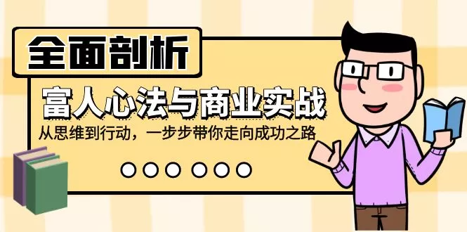 全面剖析富人心法与商业实战，从思维到行动，一步步带你走向成功之路-创享联盟-猴哥资源发布站