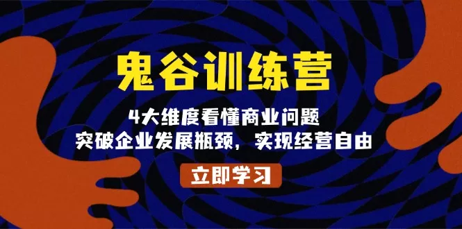 鬼 谷 训 练 营，4大维度看懂商业问题，突破企业发展瓶颈，实现经营自由-创享联盟-猴哥资源发布站