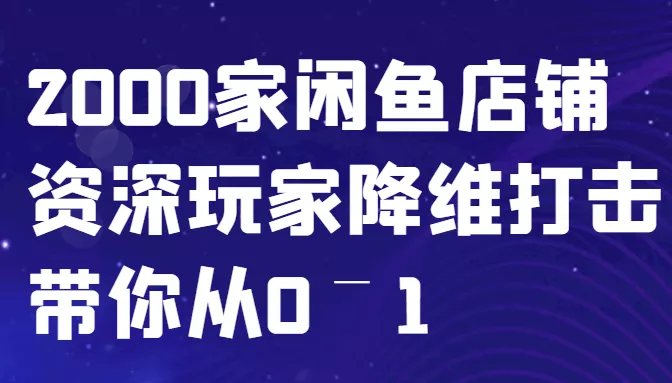 闲鱼已经饱和？纯扯淡！2000家闲鱼店铺资深玩家降维打击带你从0–1-创享联盟-猴哥资源发布站