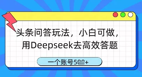头条问答玩法，小白可做，用Deepseek去高效答题，一个账号几张-创享联盟-猴哥资源发布站