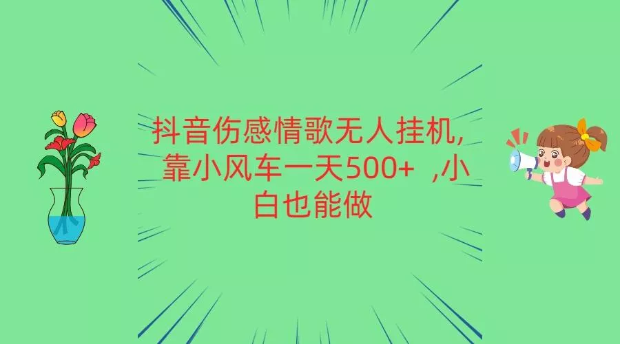抖音伤感情歌无人挂机 靠小风车一天500+ 小白也能做-创享联盟-猴哥资源发布站