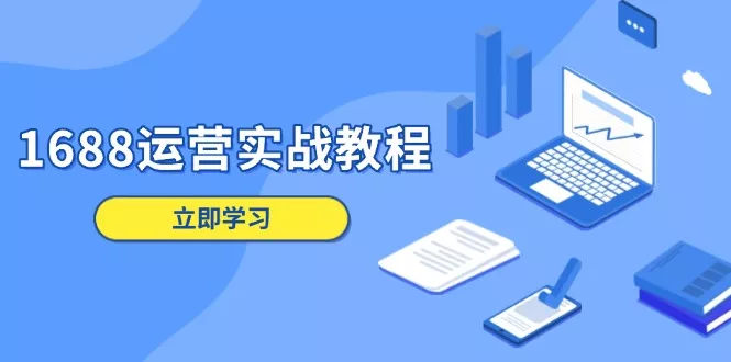 1688运营实战教程：店铺定位/商品管理/爆款打造/数字营销/客户服务等-创享联盟-猴哥资源发布站