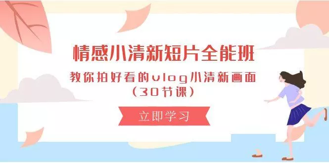 情感 小清新短片-全能班,教你拍好看的vlog小清新画面 (30节课-创享联盟-猴哥资源发布站