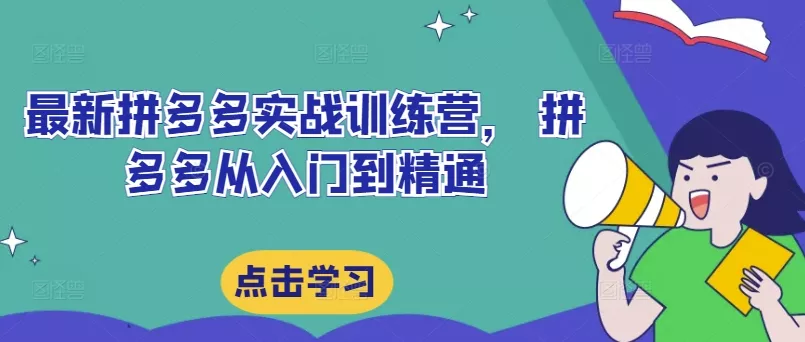最新拼多多实战训练营， 拼多多从入门到精通-创享联盟-猴哥资源发布站