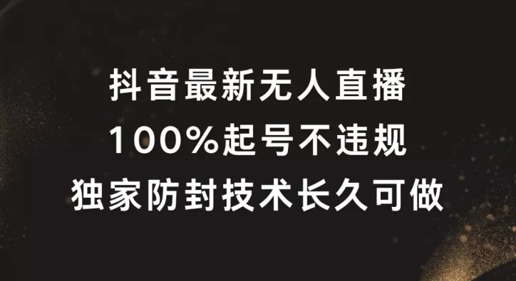 抖音最新无人直播，100%起号，独家防封技术长久可做【揭秘】-创享联盟-猴哥资源发布站
