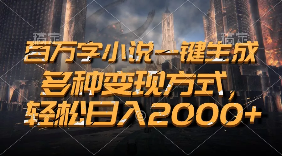 百万字小说一键生成，多种变现方式，轻松日入2000+-创享联盟-猴哥资源发布站