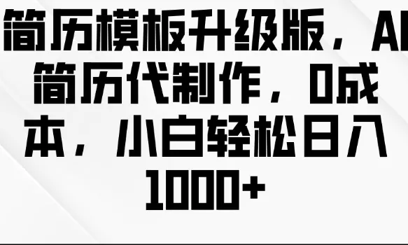简历模板升级版，AI简历代制作，0成本，小白轻松日入多张-创享联盟-猴哥资源发布站