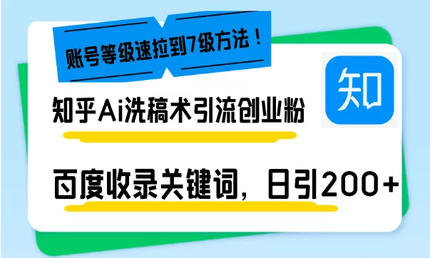 知乎Ai洗稿术引流，日引200+创业粉，文章轻松进百度搜索页，账号等级速-创享联盟-猴哥资源发布站