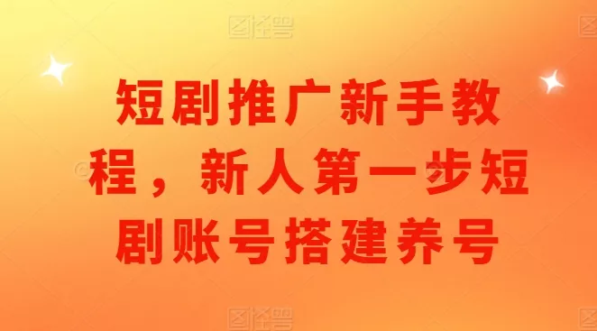 短剧推广新手教程，新人第一步短剧账号搭建养号-创享联盟-猴哥资源发布站