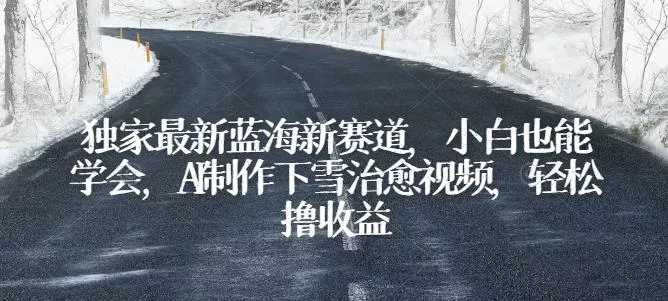 独家最新蓝海新赛道，小白也能学会，AI制作下雪治愈视频，轻松撸收益【揭秘】-创享联盟-猴哥资源发布站
