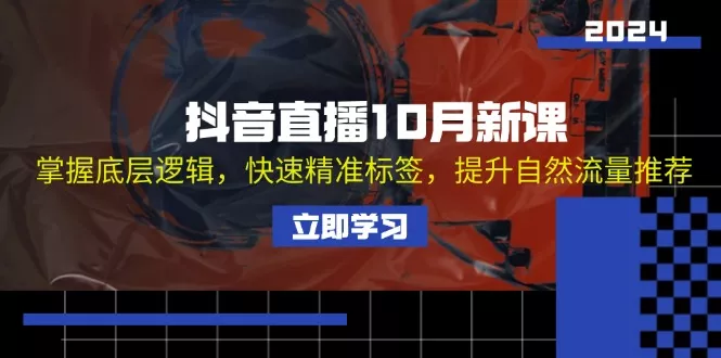 抖音直播10月新课：掌握底层逻辑，快速精准标签，提升自然流量推荐-创享联盟-猴哥资源发布站
