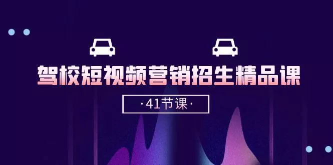 驾校-短视频营销招生精品课：抖音推广技巧，抖音短视频招生(41节课-创享联盟-猴哥资源发布站