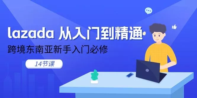 lazada 从入门到精通，跨境东南亚新手入门必修(14节课-创享联盟-猴哥资源发布站