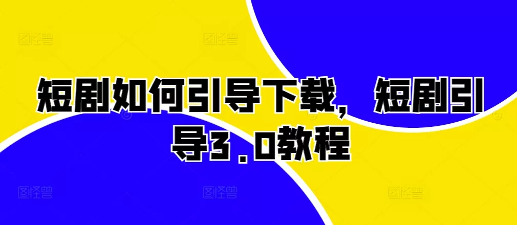 短剧如何引导下载,短剧引导3.0教程-创享联盟-猴哥资源发布站