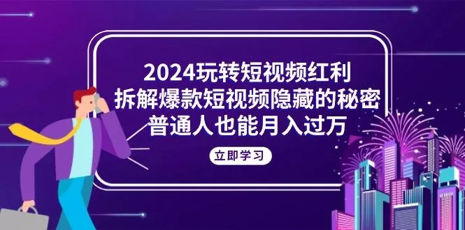 2024玩转短视频红利，拆解爆款短视频隐藏的秘密，普通人也能月入过万-创享联盟-猴哥资源发布站