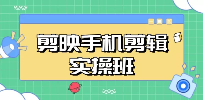 剪映手机剪辑实战班,从入门到精通,抖音爆款视频制作秘籍分段讲解-创享联盟-猴哥资源发布站