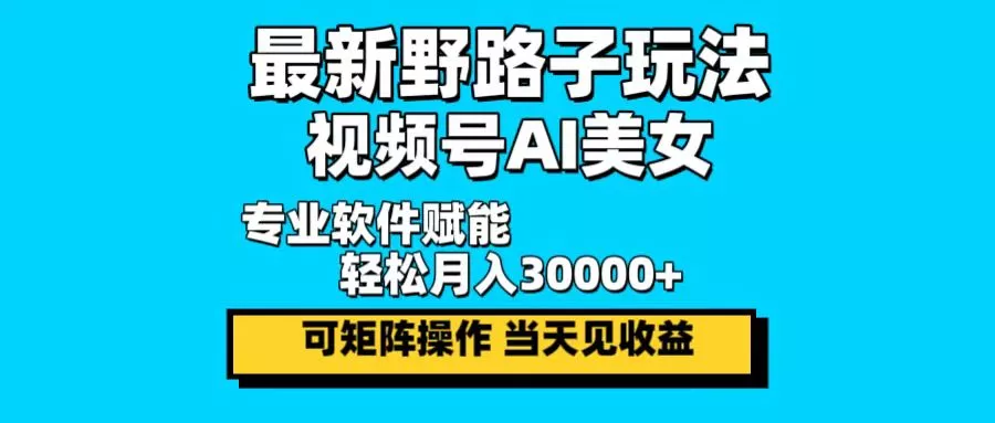 最新野路子玩法，视频号AI美女，当天见收益，轻松月入30000＋-创享联盟-猴哥资源发布站
