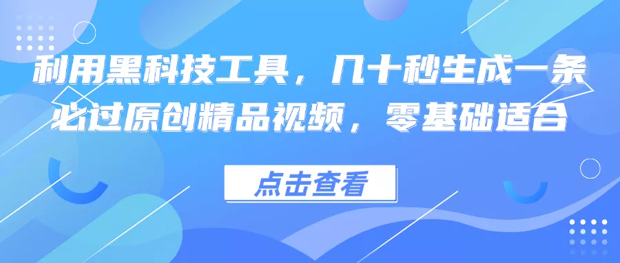 利用黑科技工具，几十秒生成一条必过原创精品视频，零基础适合-创享联盟-猴哥资源发布站