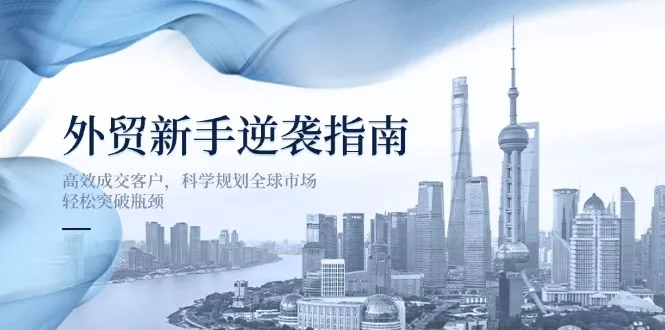 外贸新手逆袭指南:高效成交客户,科学规划全球市场,轻松突破瓶颈-创享联盟-猴哥资源发布站