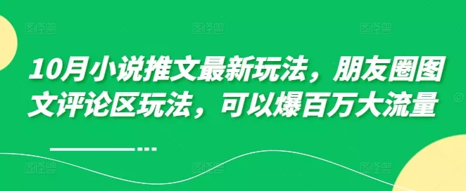 10月小说推文最新玩法，朋友圈图文评论区玩法，可以爆百万大流量 -创享联盟-猴哥资源发布站