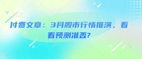 付费文章：3月股市行情推演，看看预测准否?-创享联盟-猴哥资源发布站