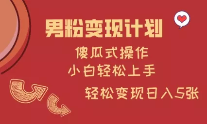 男粉变现计划，傻瓜式操作，小白轻松日入多张【揭秘】-创享联盟-猴哥资源发布站