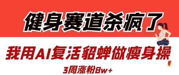 健身赛道杀疯了？我用AI复活貂蝉做瘦身操，3周涨粉8W-创享联盟-猴哥资源发布站