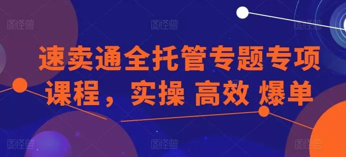 速卖通全托管专题专项课程，实操 高效 爆单-创享联盟-猴哥资源发布站