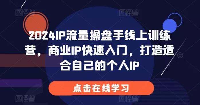 2024IP流量操盘手线上训练营，商业IP快速入门，打造适合自己的个人IP-创享联盟-猴哥资源发布站