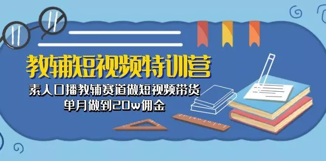 教辅-短视频特训营： 素人口播教辅赛道做短视频带货，单月做到20w佣金-创享联盟-猴哥资源发布站