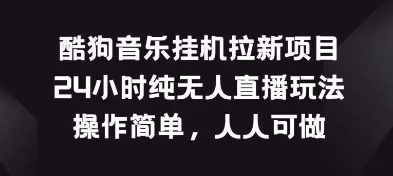 酷狗音乐挂JI拉新项目，24小时纯无人直播玩法，操作简单人人可做【揭秘】-创享联盟-猴哥资源发布站