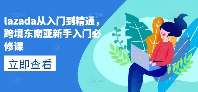 lazada从入门到精通，跨境东南亚新手入门必修课-创享联盟-猴哥资源发布站