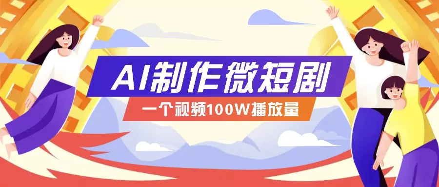 AI制作微短剧实操教程，今年最大风口一个视频100W播放量，附详细实操+变现计划-创享联盟-猴哥资源发布站