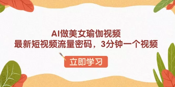 AI做美女瑜伽视频,最新短视频流量密码,3分钟一个视频-创享联盟-猴哥资源发布站