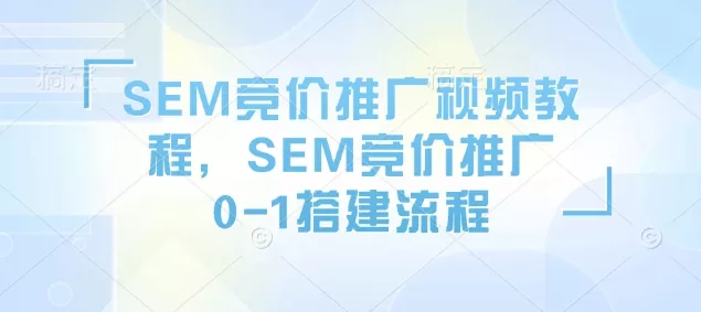 SEM竞价推广视频教程，SEM竞价推广0-1搭建流程-创享联盟-猴哥资源发布站