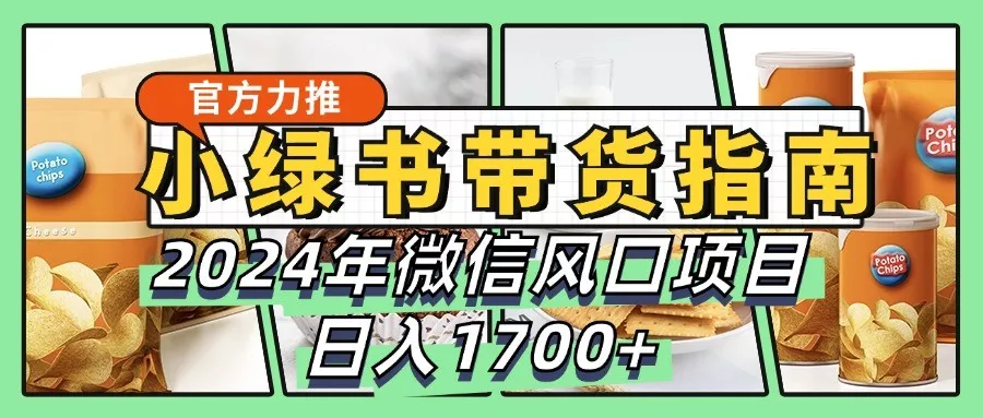小绿书带货完全教学指南，2024年微信风口项目，日入1700+-创享联盟-猴哥资源发布站