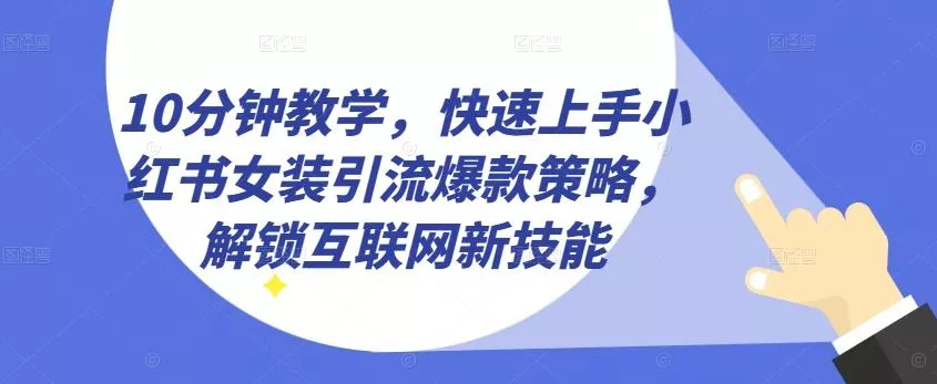 10分钟教学，快速上手小红书女装引流爆款策略，解锁互联网新技能【揭秘】-创享联盟-猴哥资源发布站