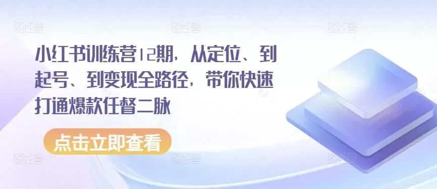 小红书训练营12期，从定位、到起号、到变现全路径，带你快速打通爆款任督二脉-创享联盟-猴哥资源发布站