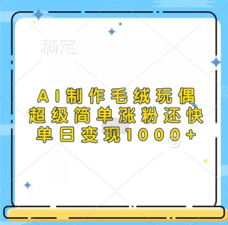 AI制作毛绒玩偶,超级简单涨粉还快,单日变现1k-创享联盟-猴哥资源发布站