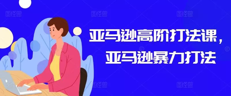 亚马逊高阶打法课，亚马逊暴力打法-创享联盟-猴哥资源发布站