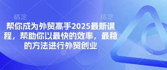 帮你成为外贸高手2025最新课程，帮助你以最快的效率，最稳的方法进行外贸创业-创享联盟-猴哥资源发布站
