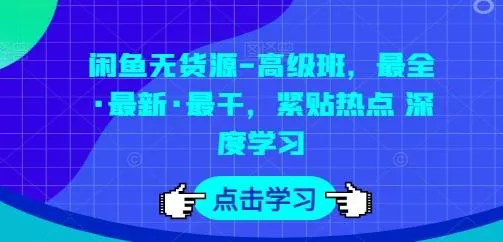 闲鱼无货源-高级班，最全·最新·最干，紧贴热点 深度学习-创享联盟-猴哥资源发布站