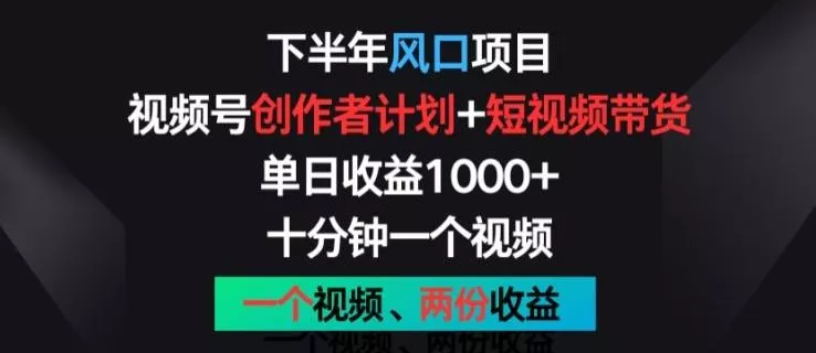 下半年风口项目，视频号创作者计划+视频带货，一个视频两份收益，十分钟一个视频【揭秘】-创享联盟-猴哥资源发布站