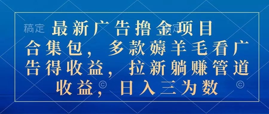 最新广告撸金项目合集包，多款薅羊毛看广告收益 拉新管道收益，日入三为数-创享联盟-猴哥资源发布站