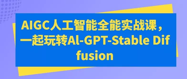 AIGC人工智能全能实战课，一起玩转Al-GPT-Stable Diffusion-创享联盟-猴哥资源发布站