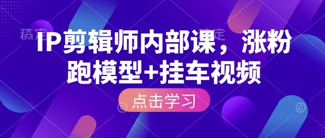 IP剪辑师内部课，涨粉跑模型+挂车视频-创享联盟-猴哥资源发布站