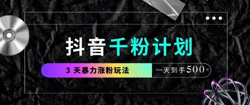 抖音千粉计划，最新玩法三天暴力涨千粉，一天到手5张-创享联盟-猴哥资源发布站