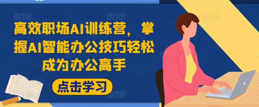 高效职场AI训练营，掌握AI智能办公技巧轻松成为办公高手，提升工作效率!-创享联盟-猴哥资源发布站
