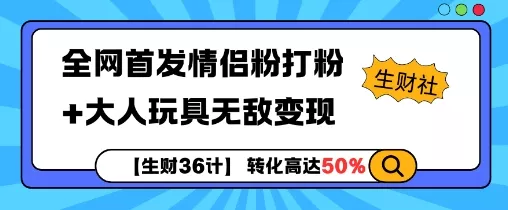 【生财36计】全网首发情侣粉打粉+大人玩具无敌变现-创享联盟-猴哥资源发布站
