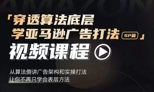 穿透算法底层，学亚马逊广告打法SP篇，从算法侧讲广告架构和实操打法，让你不再只学会表层方法-创享联盟-猴哥资源发布站